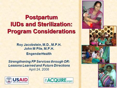 Postpartum IUDs and Sterilization: Program Considerations Roy Jacobstein, M.D., M.P.H. John M Pile, M.P.H. EngenderHealth Strengthening FP Services through.