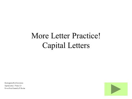 Kindergarten ELA Curriculum Capital Letters - Weeks 12+ Power Point Created by P. Bordas More Letter Practice! Capital Letters.