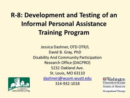 R-8: Development and Testing of an Informal Personal Assistance Training Program Jessica Dashner, OTD OTR/L David B. Gray, PhD Disability And Community.
