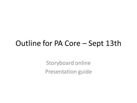 Outline for PA Core – Sept 13th Storyboard online Presentation guide.