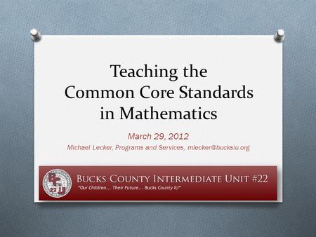 Teaching the Common Core Standards in Mathematics March 29, 2012 Michael Lecker, Programs and Services,