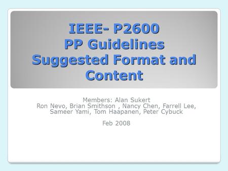 IEEE- P2600 PP Guidelines Suggested Format and Content Members: Alan Sukert Ron Nevo, Brian Smithson, Nancy Chen, Farrell Lee, Sameer Yami, Tom Haapanen,