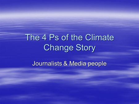The 4 Ps of the Climate Change Story Journalists & Media people.