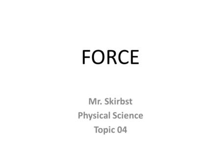 FORCE Mr. Skirbst Physical Science Topic 04. What is force?