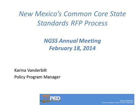 New Mexico’s Common Core State Standards RFP Process NGSS Annual Meeting February 18, 2014 Karina Vanderbilt Policy Program Manager.