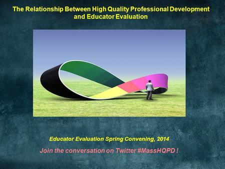 The Relationship Between High Quality Professional Development and Educator Evaluation Educator Evaluation Spring Convening, 2014 Join the conversation.