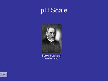 pH Scale Soren Sorensen (1868 - 1939) pH Scale Acid Base 0 7 14 Zumdahl, Zumdahl, DeCoste, World of Chemistry  2002, page 515 [H + ] pH 10 -14 14 10.
