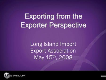 1 Exporting from the Exporter Perspective Long Island Import Export Association May 15 th, 2008.
