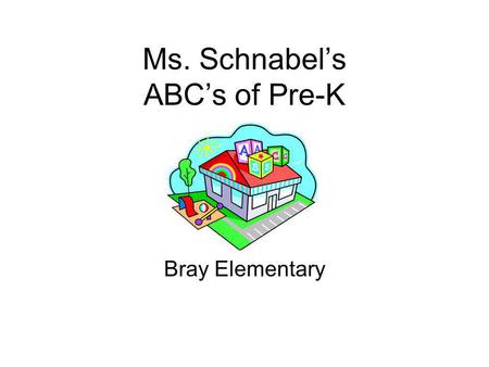 Ms. Schnabel’s ABC’s of Pre-K Bray Elementary. Welcome to Ms. Schnabel’s Class Pre-K is a time of new beginnings, of making friends, and of learning lots.