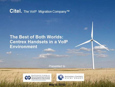 Citel. The VoIP Migration Company™ The Best of Both Worlds: Centrex Handsets in a VoIP Environment Presented to May 6, 2010.