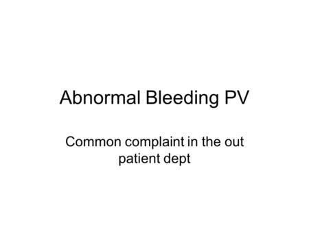 Abnormal Bleeding PV Common complaint in the out patient dept.