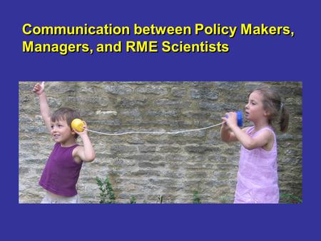 Communication between Policy Makers, Managers, and RME Scientists.