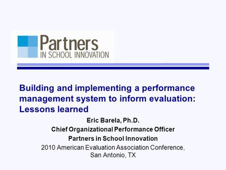Building and implementing a performance management system to inform evaluation: Lessons learned Eric Barela, Ph.D. Chief Organizational Performance Officer.