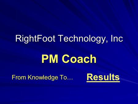 RightFoot Technology, Inc From Knowledge To… PM Coach Results.