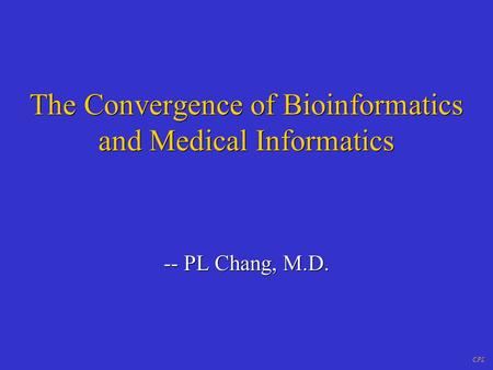 CPL The Convergence of Bioinformatics and Medical Informatics -- PL Chang, M.D.