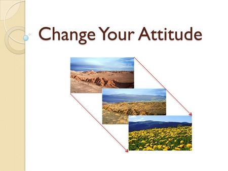 Change Your Attitude. What is an Attitude? “An Attitude is a Pattern of thinking formed over a long period of time” Attitude We bring/use an Attitude.
