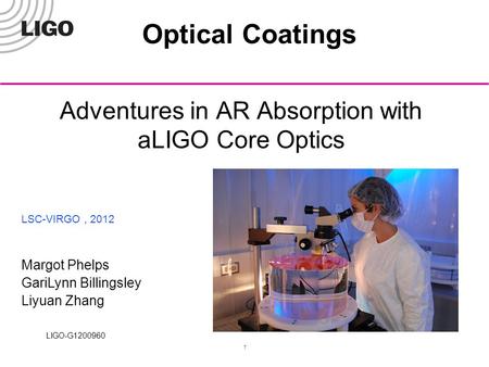 LIGO-G1200960 1 Adventures in AR Absorption with aLIGO Core Optics LSC-VIRGO, 2012 Margot Phelps GariLynn Billingsley Liyuan Zhang Optical Coatings.