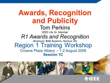 Region 1 Training Workshop Crowne Plaza Albany – 1-2 August 2008 Session 1C Awards, Recognition and Publicity Tom Perkins IEEE Life Sr. Member R1 Awards.