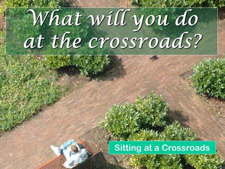 What will you do at the crossroads? Sitting at a Crossroads.