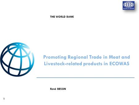 1 René BESSIN Promoting Regional Trade in Meat and Livestock-related products in ECOWAS THE WORLD BANK.