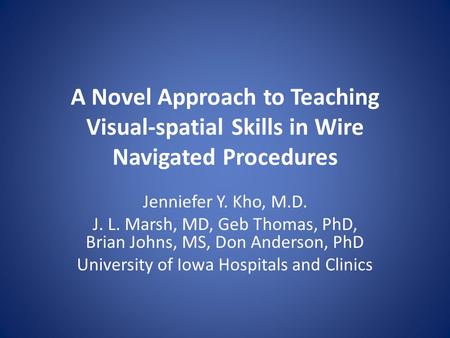 A Novel Approach to Teaching Visual-spatial Skills in Wire Navigated Procedures Jenniefer Y. Kho, M.D. J. L. Marsh, MD, Geb Thomas, PhD, Brian Johns, MS,