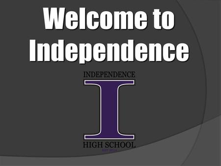Welcome to Independence. The Independence High School Advanced Academics Philosophy ●Open enrollment ●Student support ●Teacher preparation.