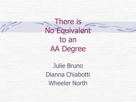 There is No Equivalent to an AA Degree Julie Bruno Dianna Chiabotti Wheeler North.