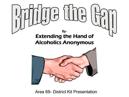 Area 69- District Kit Presentation. BRIDGING THE GAP a subcommittee of the Area 69 Utah Treatment and Corrections Standing Committees The primary purpose.