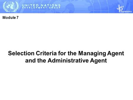 J P rogrammes oint Selection Criteria for the Managing Agent and the Administrative Agent Module 7.