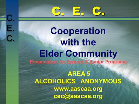 C. E. C. Cooperation with the Elder Community Presentation for Seniors & Senior Programs AREA 5 ALCOHOLICS ANONYMOUS
