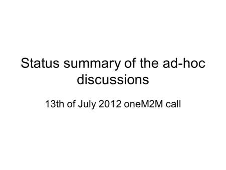 Status summary of the ad-hoc discussions 13th of July 2012 oneM2M call.