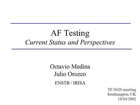 AF Testing Current Status and Perspectives Octavio Medina Julio Orozco ENSTB / IRISA TF-NGN meeting Southampton, UK 18/04/2002.