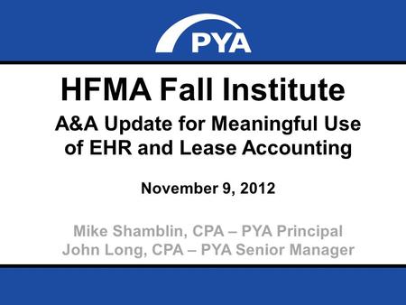 Page 0 November 9, 2012 Prepared for HFMA Fall Institute HFMA Fall Institute A&A Update for Meaningful Use of EHR and Lease Accounting November 9, 2012.
