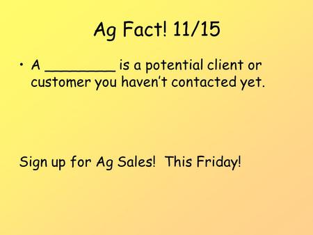 Ag Fact! 11/15 A ________ is a potential client or customer you haven’t contacted yet. Sign up for Ag Sales! This Friday!