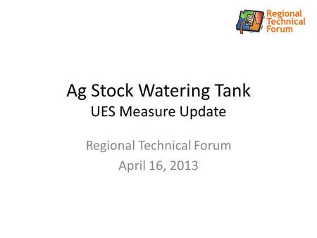 Ag Stock Watering Tank UES Measure Update Regional Technical Forum April 16, 2013.