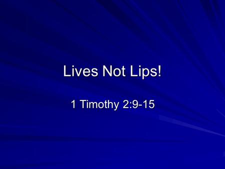 Lives Not Lips! 1 Timothy 2:9-15. It is easier to glorify the Lord with our lips than with our lives!