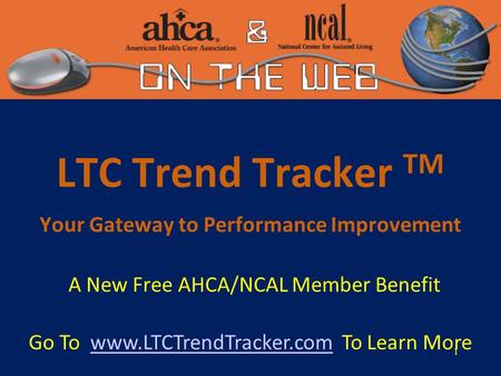 1 LTC Trend Tracker TM Your Gateway to Performance Improvement A New Free AHCA/NCAL Member Benefit Go To www.LTCTrendTracker.com To Learn Morewww.LTCTrendTracker.com.