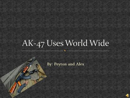 By: Peyton and Alex Our main specific topic is about how the ak-47 affected modern combat and how it has evolved. Also how the AK-47 has changed the.