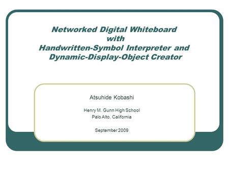 Networked Digital Whiteboard with Handwritten-Symbol Interpreter and Dynamic-Display-Object Creator Atsuhide Kobashi Henry M. Gunn High School Palo Alto,