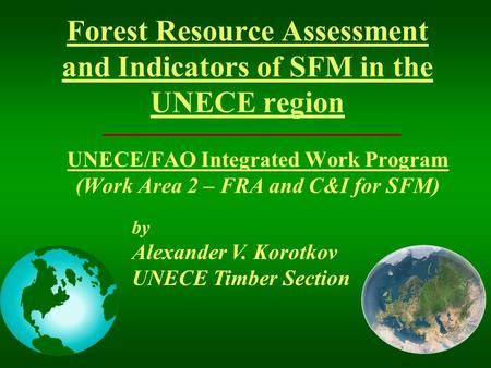 Forest Resource Assessment and Indicators of SFM in the UNECE region UNECE/FAO Integrated Work Program (Work Area 2 – FRA and C&I for SFM) by Alexander.
