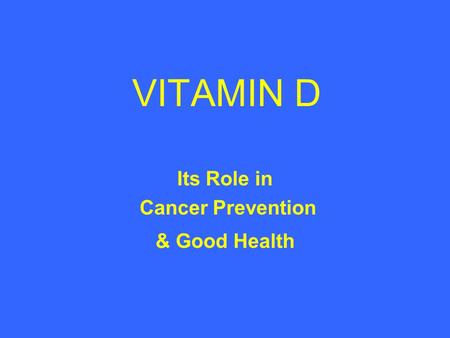 VITAMIN D Its Role in Cancer Prevention & Good Health.