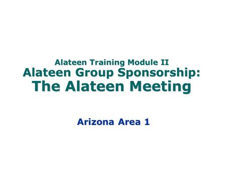 Alateen Training Module II Alateen Group Sponsorship: The Alateen Meeting This is Module II in a series of four modules developed by the World Service.
