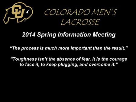 2014 Spring Information Meeting “The process is much more important than the result.” “Toughness isn’t the absence of fear. It is the courage to face it,