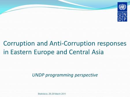 Corruption and Anti-Corruption responses in Eastern Europe and Central Asia UNDP programming perspective Bratislava, 28-29 March 2011.