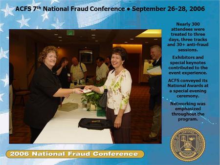 ACFS 7 th National Fraud Conference September 26-28, 2006 Nearly 300 attendees were treated to three days, three tracks and 30+ anti-fraud sessions. Exhibitors.