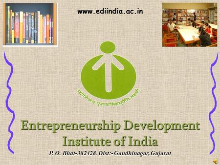 Entrepreneurship Development Institute of India P. O. Bhat-382428. Dist:- Gandhinagar, Gujarat www.ediindia.ac.in.