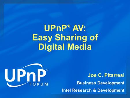 UPnP* AV: Easy Sharing of Digital Media Joe C. Pitarresi Business Development Intel Research & Development.
