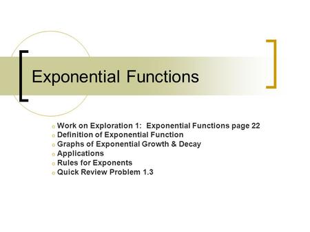 Exponential Functions o Work on Exploration 1: Exponential Functions page 22 o Definition of Exponential Function o Graphs of Exponential Growth & Decay.