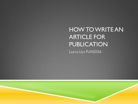 HOW TO WRITE AN ARTICLE FOR PUBLICATION Leana Uys FUNDISA.