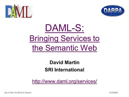 David Martin for DAML-S Coalition 12/18/2002 DAML-S: Bringing Services to the Semantic Web David Martin SRI International